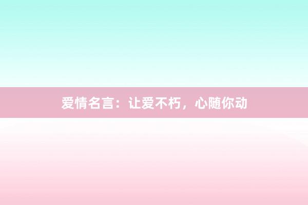 爱情名言：让爱不朽，心随你动