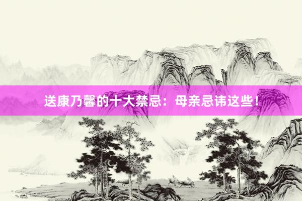 送康乃馨的十大禁忌:母亲忌讳这些!