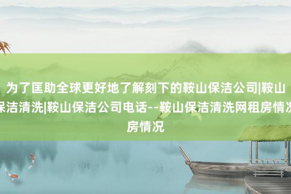 为了匡助全球更好地了解刻下的鞍山保洁公司|鞍山保洁清洗|鞍山保洁公司电话--鞍山保洁清洗网租房情况
