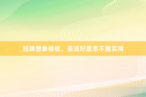 班牌想象模板，圣洁好意思不雅实用