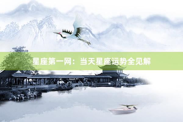 星座第一网：当天星座运势全见解