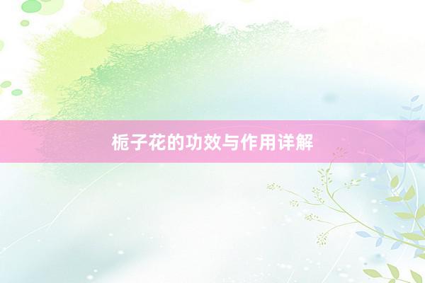 栀子花的功效与作用详解